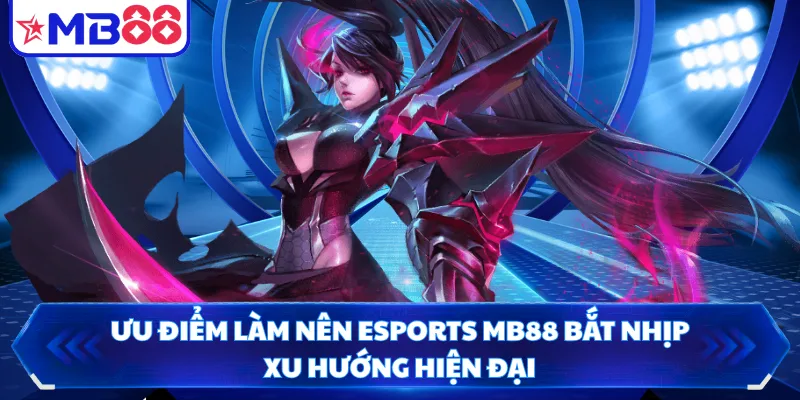 Ưu điểm làm nên Esports MB88 bắt nhịp xu hướng hiện đại